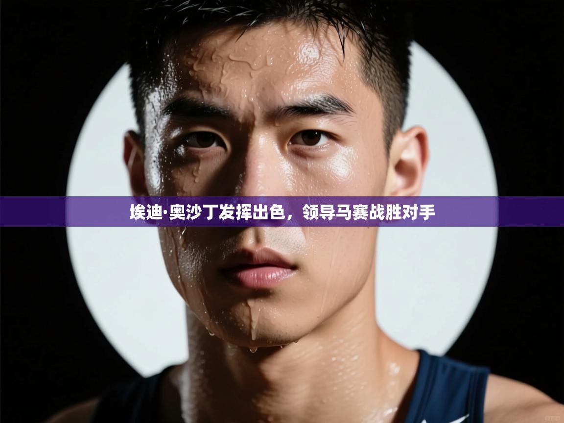 埃迪·奥沙丁发挥出色，领导马赛战胜对手