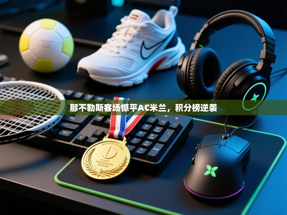 那不勒斯客场憾平AC米兰，积分榜逆袭  第1张