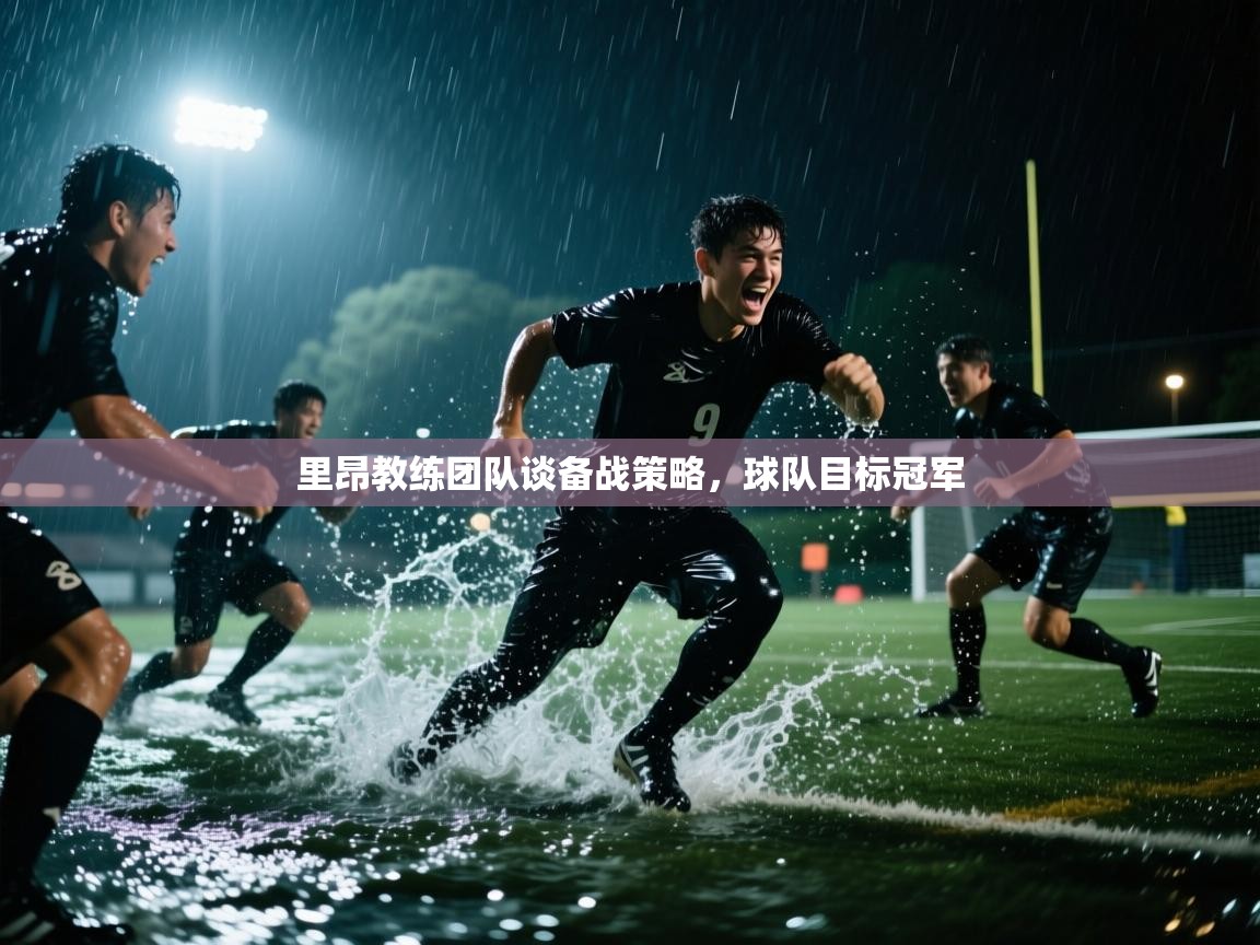 里昂教练团队谈备战策略，球队目标冠军