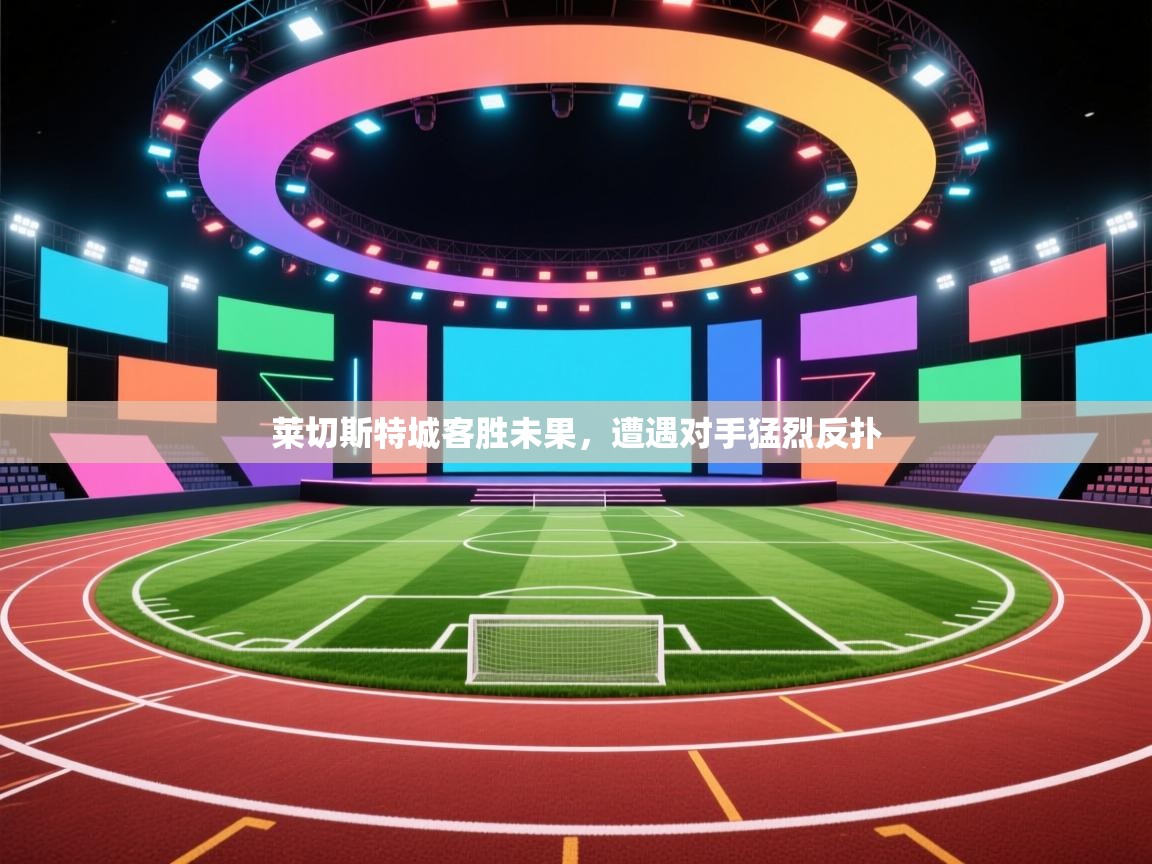 莱切斯特城客胜未果,遭遇对手猛烈反扑 第2张