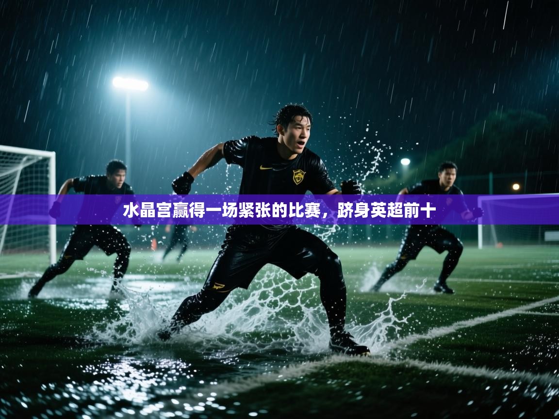 水晶宫赢得一场紧张的比赛，跻身英超前十