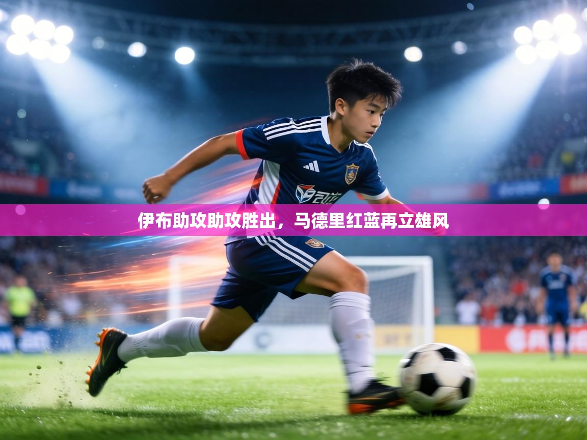 伊布助攻助攻胜出,马德里红蓝再立雄风