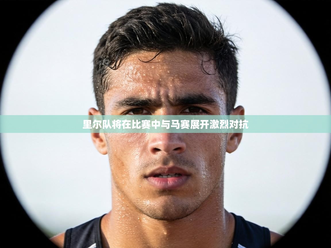 里尔队将在比赛中与马赛展开激烈对抗 第1张